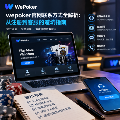 wepoker官网联系方式全解析：从注册到客服的避坑指南
